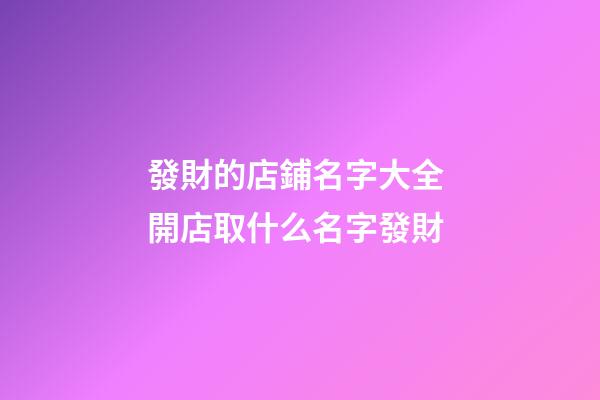 發財的店鋪名字大全 開店取什么名字發財